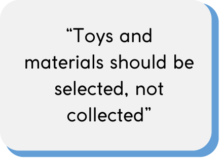 Toys and materials should be selected, not collected.